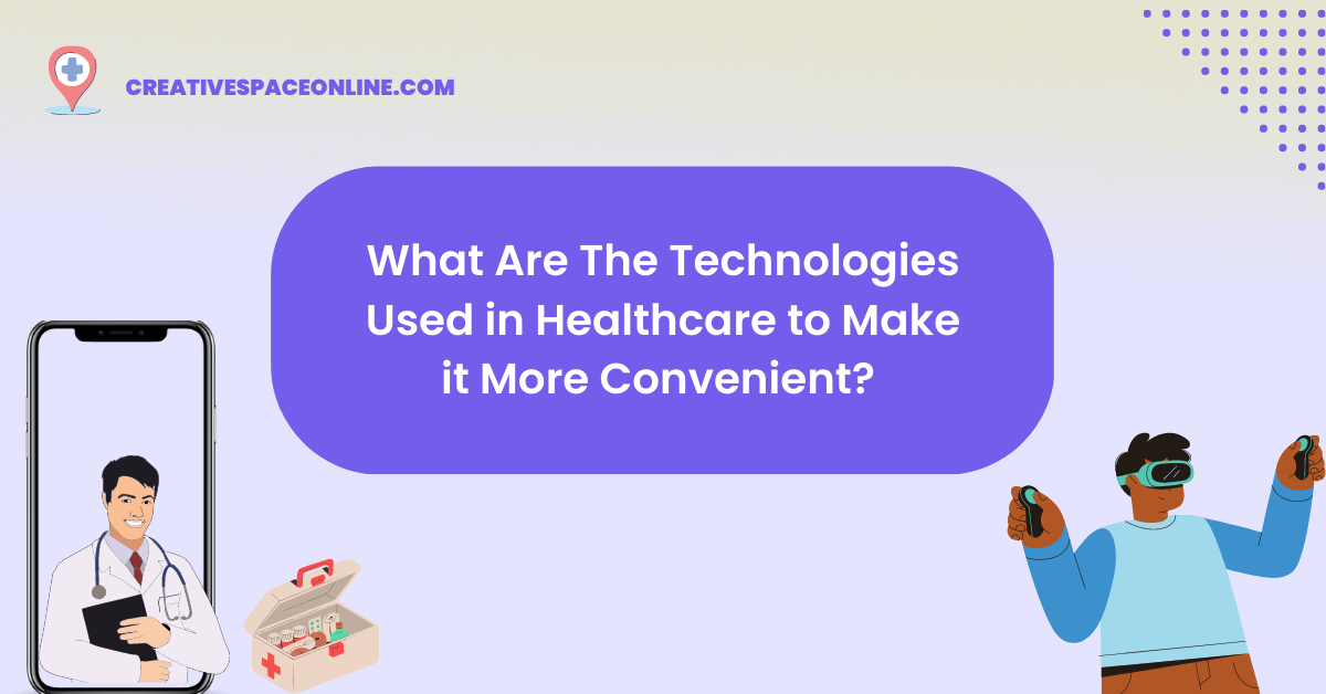 What Are The Technologies Used in Healthcare to Make it More Convenient?
